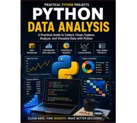 Python Data Analysis: A Practical, Project-Based Guide to Cleaning, Exploring, Analyzing, and Visualizing Real-World Data with Python (Practical Python Projects)
