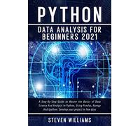 Python Data Analysis For Beginners 2021: A Step-By-Step Guide to Master the Basics of Data Science And Analysis In Python, Using Pandas, Numpy And ... your project in few days (Machine Learning)