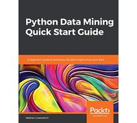 Python Data Mining Quick Start Guide: A beginner's guide to extracting valuable insights from your data