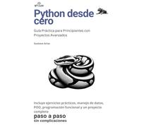 Python desde cero: Guía Práctica para Principiantes con Proyectos Avanzados