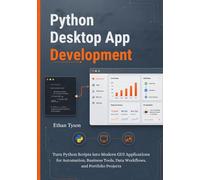 Python Desktop App Development: Turn Python Scripts into Modern GUI Applications for Automation, Business Tools, Data Workflows, and Portfolio Projects