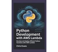 PYTHON DEVELOPMENT WITH AWS LAMBDA: DEVELOP AND DEPLOY EFFICIENT PYTHON FUNCTIONS WITH AWS LAMBDA