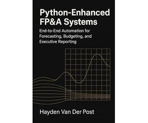 Python-Enhanced FP&A Systems: End-to-End Automation for Forecasting, Budgeting, and Executive Reporting: Integrating Analytics, Automation, and Workflow Design to Transform Modern Finance Teams
