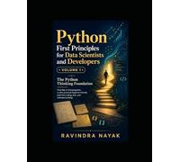 Python First Principles for Data Scientists and Developers: Volume 1: The Python Thinking Foundation (Think in Python: A First-Principles Ladder to Data & AI From Zero Fear to Research-Ready Code)