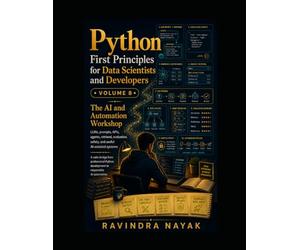 Python First Principles for Data Scientists and Developers Volume 8: The AI and Automation Workshop: 9 (Think in Python: A First-Principles Ladder to Data & AI From Zero Fear to Research-Ready Code)