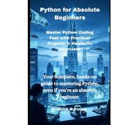 Python for Absolute Beginners: Master Python Coding Fast with Practical Projects & Hands-On Exercises (Python programming)