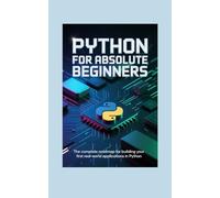 PYTHON FOR ABSOLUTE BEGINNERS: the complete roadmap for building your first real world applications in python (Tech Mastery Series™)