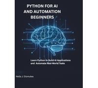 Python for AI and Automation Beginners: Learn Python to Build Applications and Automate Real-World Tasks (Ai Frontier Press)