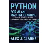 PYTHON FOR AI AND MACHINE LEARNING: A Complete Practical Guide from Foundations to Advanced Intelligent Systems