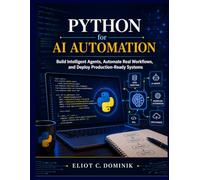 Python for AI Automation: Build Intelligent Agents, Automate Real Workflows, and Deploy Production-Ready Systems
