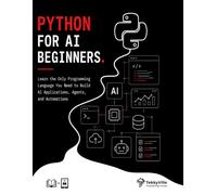 PYTHON FOR AI BEGINNERS: Learn the Only Programming Language You Need to Build AI Applications, Agents, and Automations (TekkyVille's AI Series)