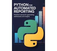 Python for Automated Reporting: Practical Manual for Generating Dashboards and Insights (Secure, Scalable & Intelligent Systems Development Series)