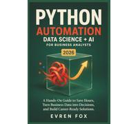 Python for Automation, Data Science, and AI in 2026 for Business Analysts: A Hands-On Guide to Save Hours, Turn Business Data into Decisions, and Build Career-Ready Solutions