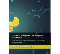 Python for Beginners: A Complete Starter Kit: Tools, techniques, and projects to transition from novice to competent coder