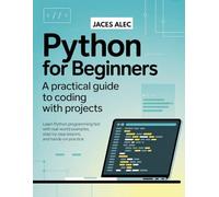 Python for Beginners: A Practical Guide to Coding with Projects: Learn Python Programming Fast with Real-World Examples, Step-by-Step Lessons, and Hands-On Practice