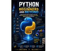Python for Beginners and Beyond: A Step-by-Step, Hands-On Guide to Learn Fast, Build Real-World Projects, and Master Data Analysis Without Feeling Overwhelmed
