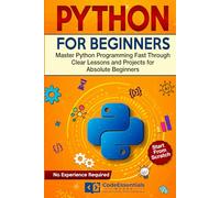 Python for Beginners: Master Python Programming Fast Through Clear Lessons and Projects for Absolute Beginners