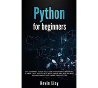 Python for Beginners: The dummies guide to learn Python Programming. A practical reference with exercises for newbie and advanced developers.