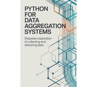 Python for Data Aggregation Systems: Stepwise Exploration of Collecting and Delivering Data (Practical Mobile, Python & Robotics Engineering Series)