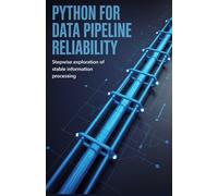 Python for Data Pipeline Reliability: Stepwise Exploration of Stable Information Processing (Practical Engineering for Game Development, Mobile Apps & DevOps Automation Series)