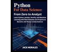 Python for Data Science: From Zero to Analyst: Learn Python, pandas, NumPy, and Machine Learning with Real Datasets and Projects to Become Job-Ready in Data Science