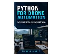 Python for Drone Automation: A beginner's guide to writing simple scripts that control takeoff, flight paths, and landing
