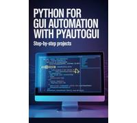 Python for GUI Automation with PyAutoGUI: Step-by-Step Projects (Hands-On Python & Modern Web Development Series)
