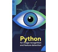 Python for Image Recognition and Feature Detection: Expert Approach to Automating Visual Analysis and Detection Techniques (Intelligent Systems, Data ... & Modern Application Development Series)