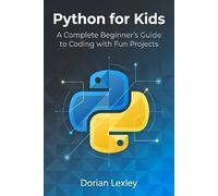 Python for Kids: A Complete Beginner’s Guide to Coding with Fun Projects