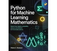 Python for Machine Learning mathematics: Master linear Algebra, probability, calculus and statistics for AI and data science.