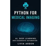 Python for Medical Imaging: AI, Deep Learning, and Diagnostic Automation: Build Intelligent Medical Image Models with Python (Python for Health Science and Bioinformatics)