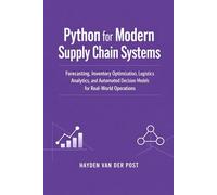 Python for Modern Supply Chain Systems: Forecasting, Inventory Optimization, Logistics Analytics, and Automated Decision Models for Real-World Operations