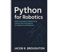 Python for Robotics: Build and Program Robots Using Python, ROS, and OpenCV for Beginners and Engineers