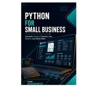 Python for Small Business: Automate Invoices, Customer Lists, Reports, and Admin Work