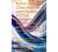 Python for Smart Cities: Machine Learning and Artificial Intelligence Applications for Urban Planning and Infrastructure: Python in Action: ML/AI for ... and Infrastructure Management (URBANISM)
