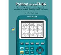 Python for the TI-84: Powerful Python programs and games for the TI-84 Plus CE Graphing Calculator (Python Programming for Calculators - Practical and Fun Programs for students and adults alike!)