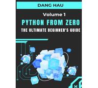Python from Zero: The Ultimate Beginner's Guide (Volume 1): Master the Core Concepts, from Variables and Data Types to Functions and File Handling