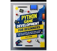 Python Game Development for Beginners: Build 10 Complete 2D Games from Scratch with Python, Pygame, and Real Projects