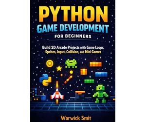 Python Game Development for Beginners: Build 2D Arcade Projects with Game Loops, Sprites, Input, Collision, and Mini Games