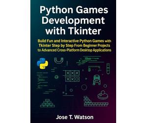 Python Games Development with Tkinter: Build Fun and Interactive Python Games with Tkinter Step by Step, from Beginner Projects to Advanced Cross-Platform Desktop Applications