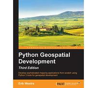 Python Geospatial Development - Third Edition: Develop sophisticated mapping applications from scratch using Python 3 tools for geospatial development