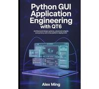 Python GUI Application Engineering with Qt6: Architectural Design Systems, Advanced Widgets, Concurrency and Cross Platform Deployment