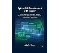 Python GUI Development with Tkinter: 70 Interface Design Projects for Desktop Applications with Widgets, Events, and Layouts to Create User-Friendly Tools