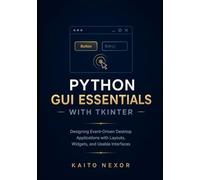 Python GUI Essentials with tkinter: Designing Event-Driven Desktop Applications with Layouts, Widgets, and Usable Interfaces: 1 (Game Development Programming and Application Design)