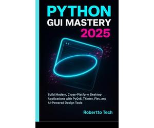 PYTHON GUI MASTERY 2025: BUILD MODERN, CROSS-PLATFORM DESKTOP APPLICATIONS WITH PYQT6, TKINTER, FLET, AND AI-POWERED DESIGN TOOLS