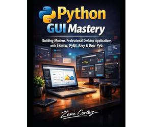 Python GUI Mastery: : Building Modern, Professional Desktop Applications with Tkinter, PyQt, Kivy & Dear Py