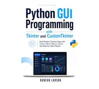 Python GUI Programming with Tkinter and CustomTkinter: Build Modern Desktop Apps with Forms, SQLite, Menus, Charts, and Step-by-Step Projects