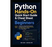 Python Hands-On Quick Start Guide & Cheat Sheet for Beginners: A Hands-On, Project-Based Introduction to Programming with Interactive Exercises, Real-World Projects, and Easy Python Cheat Sheets