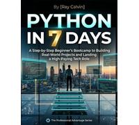 Python in 7 Days: A Step-by-Step Beginner’s Bootcamp to Building Real-World Projects and Landing a High-Paying Tech Role
