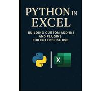 Python in Excel: Building Custom Add-Ins and Plugins for Enterprise Use: Create Enterprise-Grade Excel Add-Ins, Automate Workflows, and Deploy Scalable Business Tools with Python (Excel with Python)